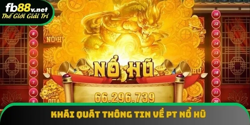 Khái quát thông tin về PT nổ hũ